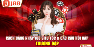 Cách Đăng Nhập J88 Siêu Tốc & Các Câu Hỏi Đáp Thường Gặp