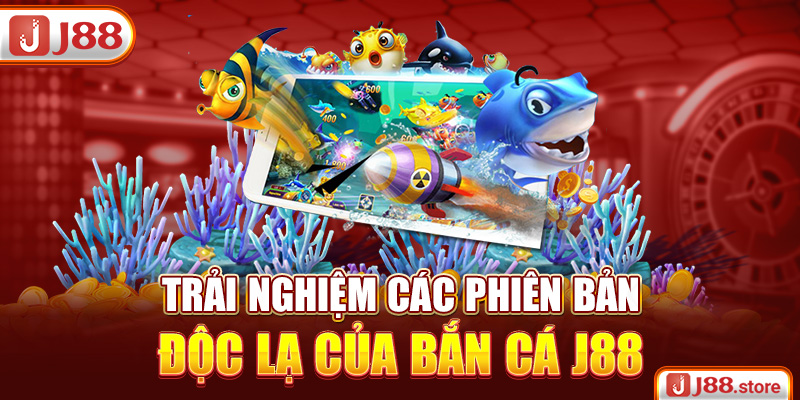 Trải nghiệm các phiên bản độc lạ của bắn cá J88