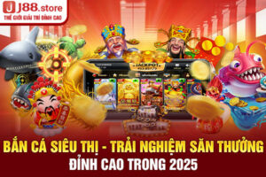 Bắn Cá Siêu Thị - Trải Nghiệm Săn Thưởng Đỉnh Cao Trong 2025